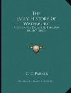 The Early History of Waterbury: A Discourse Delivered February 10, 1867 (1867) di C. C. Parker edito da Kessinger Publishing