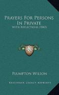 Prayers for Persons in Private: With Reflections (1843) di Plumpton Wilson edito da Kessinger Publishing