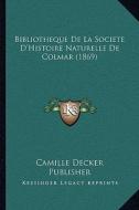 Bibliotheque de La Societe D'Histoire Naturelle de Colmar (1869) di Camille Decker Publisher edito da Kessinger Publishing
