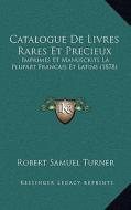 Catalogue de Livres Rares Et Precieux: Imprimes Et Manuscrits La Plupart Francais Et Latins (1878) di Robert Samuel Turner edito da Kessinger Publishing