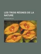 Les Trois Regnes De La Nature (2) di Jacques Delille edito da General Books Llc