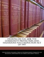 Hearing On H.r. 2458, The Community Protection And Hazardous Fuels Reduction Act Of 1997 edito da Bibliogov