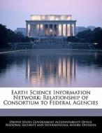 Earth Science Information Network: Relationship Of Consortium To Federal Agencies edito da Bibliogov
