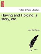 Having and Holding; a story, etc. VOLUME II di Jane Ellen Panton edito da British Library, Historical Print Editions