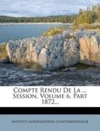 Compte Rendu De La ... Session, Volume 6, Part 1872... di Institut International D'Anthropologie edito da Nabu Press