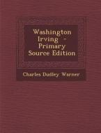 Washington Irving di Charles Dudley Warner edito da Nabu Press