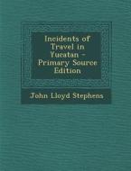 Incidents of Travel in Yucatan di John Lloyd Stephens edito da Nabu Press