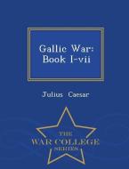 Gallic War: Book I-VII - War College Series di Julius Caesar edito da WAR COLLEGE SERIES