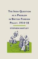The Irish Question as a Problem in British Foreign Policy, 1914-18 di Stephen Hartley edito da Palgrave Macmillan