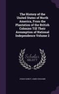 The History Of The United States Of North America, From The Plantation Of The British Colonies Till Their Assumption Of National Independence Volume 2 di Josiah Quincy, James Grahame edito da Palala Press