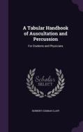 A Tabular Handbook Of Auscultation And Percussion di Herbert Codman Clapp edito da Palala Press