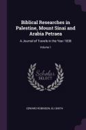 Biblical Researches in Palestine, Mount Sinai and Arabia Petraea: A Journal of Travels in the Year 1838; Volume 1 di Edward Robinson, Eli Smith edito da CHIZINE PUBN
