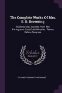 The Complete Works of Mrs. E. B. Browning: Duchess May. Sonnets from the Portuguese. Casa Guidi Windows. Poems Before Co di Elizabeth Barrett Browning edito da CHIZINE PUBN
