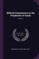 Biblical Commentary on the Prophecies of Isaiah; Volume 1 di James Martin, Franz Delitzsch edito da CHIZINE PUBN