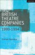 British Theatre Companies: 1980-1994 di Graham Saunders edito da Bloomsbury Publishing PLC