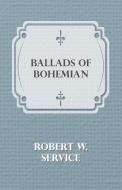 Ballads of Bohemian di Robert W. Service edito da Foley Press