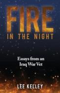 Fire in the Night: Creative Essays from an Iraq War Vet di Lee Kelley edito da Createspace
