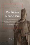 Confucian Iconoclasm: Textual Authority, Modern Confucianism, and the Politics of Antitradition in Republican China di Philippe Major edito da ST UNIV OF NEW YORK PR