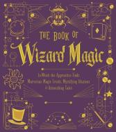 The Book of Wizard Magic: In Which the Apprentice Finds Marvelous Magic Tricks, Mystifying Illusions & Astonishing Tales di Sterling Publishing Company edito da STERLING PUB