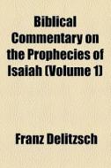 Biblical Commentary On The Prophecies Of Isaiah (volume 1) di Franz Delitzsch edito da General Books Llc
