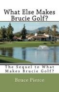 What Else Makes Brucie Golf?: The Sequel to What Makes Brucie Golf? di Bruce Pierce edito da Createspace