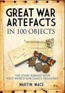 Great War Artefacts in 100 Objects: The Story Behind Your First World War Family Treasures di Martin Mace edito da FRONTLINE BOOKS