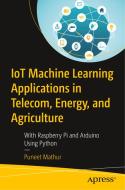 Iot Machine Learning Applications in Telecom, Energy, and Agriculture: With Raspberry Pi and Arduino Using Python di Puneet Mathur edito da APRESS