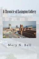 A Chronicle of Easington Colliery di Mary N. Bell edito da Createspace