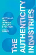 The Authenticity Industries: Keeping It 'Real' in Media, Culture, and Politics di Michael Serazio edito da STANFORD UNIV PR