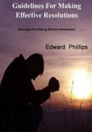 Guidelines for Making Effective Resolutions: Strategies for Making Effective Resolutions di Edward Phillips edito da Createspace