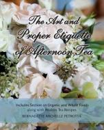 The Art and Proper Etiquette of Afternoon Tea: Includes Section on Organic and Whole Foods Along with Healthy Tea Recipes di Bernadette Michelle Petrotta edito da Createspace