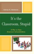 It's the Classroom, Stupid di Kalman R. Hettleman edito da Rowman & Littlefield Education
