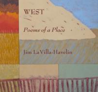 West, Poems of a Place di Jim Lavilla-Havelin edito da Wings Press