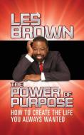 The Power of Purpose: How to Create the Life You Always Wanted di Les Brown edito da G&D MEDIA