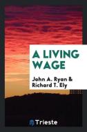 A Living Wage di John A. Ryan, Richard T. Ely edito da Trieste Publishing