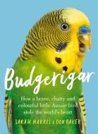 Budgerigar: How a Brave, Chatty and Colourful Little Aussie Bird Stole the World's Heart di Sarah Harris, Don Baker edito da ALLEN & UNWIN