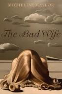The Bad Wife di Micheline Maylor edito da University Of Alberta Press