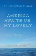America Awaits Us, My Lovely, And Other Stories di Christopher Owen edito da Troubador Publishing