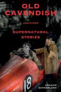 Old Cavendish and Other Supernatural Stories di Graham Sutherland edito da LIGHTNING SOURCE INC