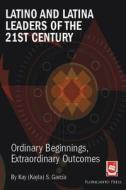 Latino and Latina Leaders of the 21st Century: : Ordinary Beginnings, Extraordinary Outcomes di Kayla (Kay) Garcia edito da Berkeley Press