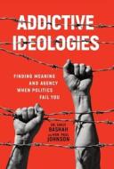 Addictive Ideologies: Finding Meaning and Agency When Politics Fail You di Emily Bashah, Paul Johnson edito da LIGHTNING SOURCE INC