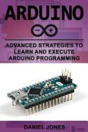 Arduino: Advanced Strategies to Learn and Execute Arduino Programming di Mr Daniel Jones edito da Createspace Independent Publishing Platform