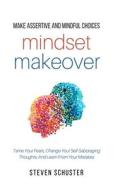 Mindset Makeover: Tame Your Fears, Change Your Self-Sabotaging Thoughts, and Learn from Your Mistakes di Steven Schuster edito da Createspace Independent Publishing Platform