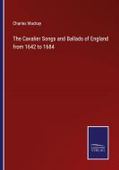 The Cavalier Songs and Ballads of England from 1642 to 1684 di Charles Mackay edito da Salzwasser-Verlag