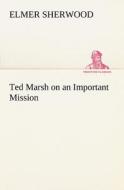 Ted Marsh on an Important Mission di Elmer Sherwood edito da TREDITION CLASSICS