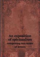 An Exposition Of Spiritualism Comprising Two Series Of Letters di Sceptic edito da Book On Demand Ltd.