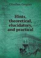 Hints, Theoretical, Elucidatory, And Practical di Olinthus Gregory edito da Book On Demand Ltd.