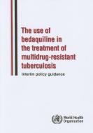 Use of Bedaquiline in the Treatment of Multidrug-Resistant Tuberculosis: Interim Policy Guidance di World Health Organization edito da WORLD HEALTH ORGN