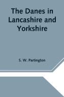 The Danes in Lancashire and Yorkshire di S. W. Partington edito da Alpha Editions