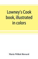 Lowney's cook book, illustrated in colors; a new guide for the housekeeper, especially intended as a full record of deli di Maria Willett Howard edito da Alpha Editions